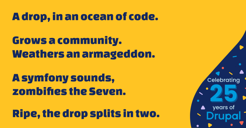 A drop, in an ocean of code. Grows a community. Weathers an armageddon. A symfony sounds, zombifies the Seven. Ripe, the drop splits in two.